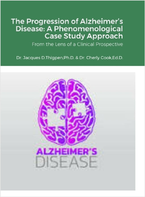 The Progression of Alzheimer's Disease: A Phenomenological Case Study Approach: From the Lens of a Clinical Prospective by Jacques Thigpen