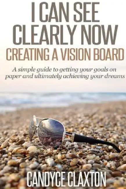 I Can See Clearly Now: Creating a Vision Board by Candyce Claxton
