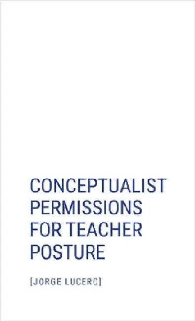 Conceptualist Permissions for Teacher Posture by Lucero, Jorge