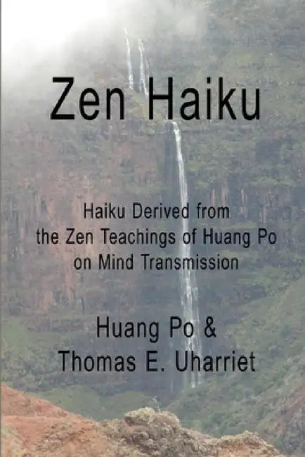 Zen Haiku: Haiku derived from the Zen Teachings of Huang Po on Mind Transmission by Huang Po &. Thomas E. Uharriet
