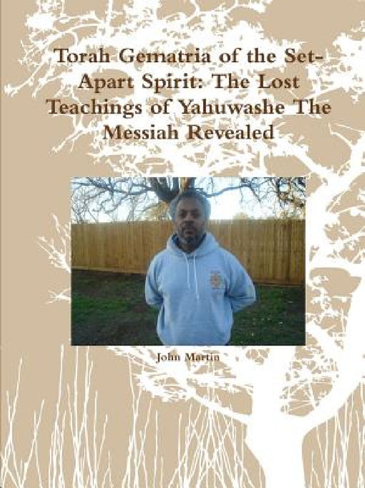 Torah Gematria of the Set-Apart Spirit: The Lost Teachings of Yahuwashe The Messiah Revealed by John Martin