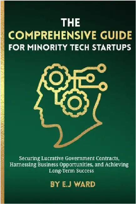 The Comprehensive Guide for Minority Tech Startups Securing Lucrative Government Contracts, Harnessing Business Opportunities, and Achieving Long-Term by Ward, E. J.