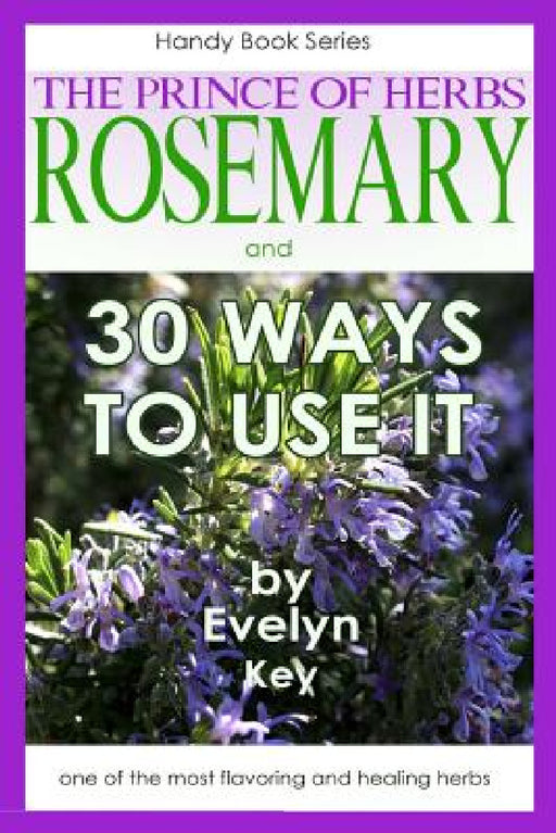 Rosemary, the Prince of Herbs - 30 ways to use it by Evelyn Key