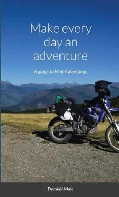 Make every day an adventure: A guide to Mini-Adventures by Dominic Male