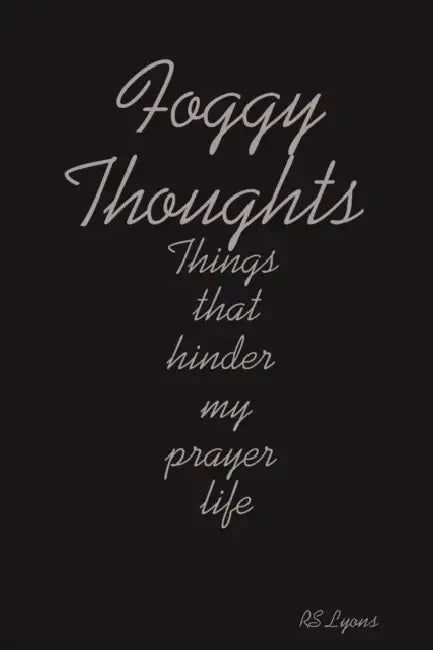 Foggy Thoughts: Things that hinder my prayer life by Rs Lyons