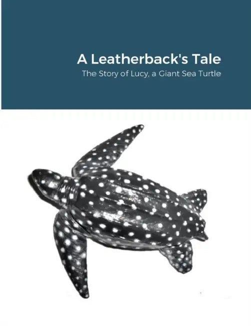 A Leatherback's Tale: The Story of Lucy, a Giant Sea Turtle by Lucy Leatherbac As Told to M. Stroshane