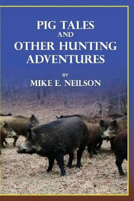 Pig Tales and Other Hunting Adventures by Mike E. Neilson