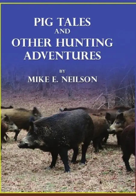 Pig Tales and Other Hunting Adventures by Mike E. Neilson