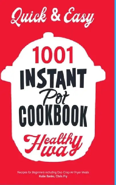 Quick & Easy Instant Pot Cookbook: Healthy Way 1001 Recipes for Beginners Including Duo Crisp and Air Fryer Meals by Katie Banks