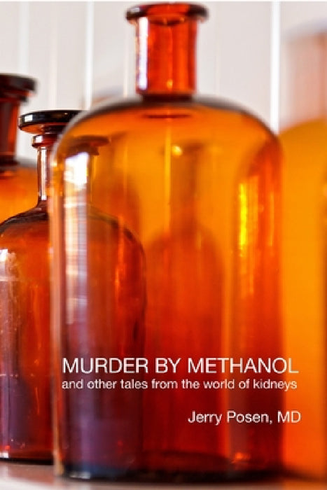 Murder by Methanol and other tales from the world of kidneys by Jerry Posen