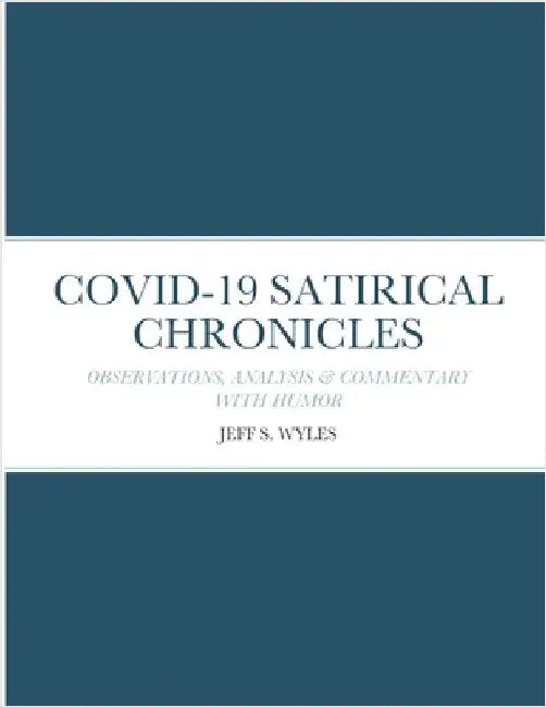 Covid-19 Satirical Chronicles: Observations, Analysis & Commentary with Humor by Wyles, Jeff
