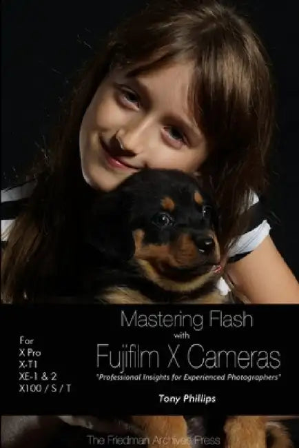 Mastering Flash With Fujifilm X Cameras (B&W Edition) by Tony Phillips