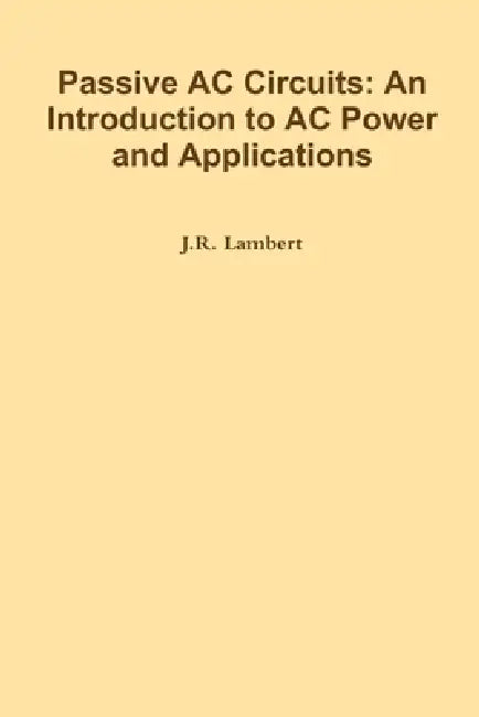 Passive AC Circuits: An Introduction to AC Power and Applications by J. R. Lambert