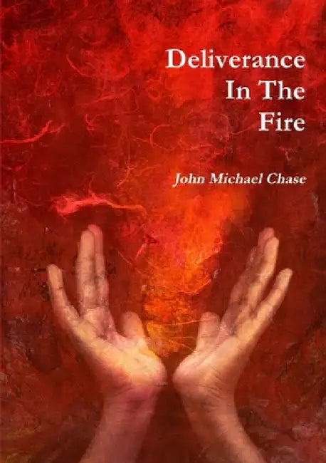 Deliverance In The Fire by John Michael Chase