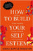 How to Build Your Self Esteem: Reframe Self-Critical Thoughts and Boost Your Confidence by Battle Houston, Kisha