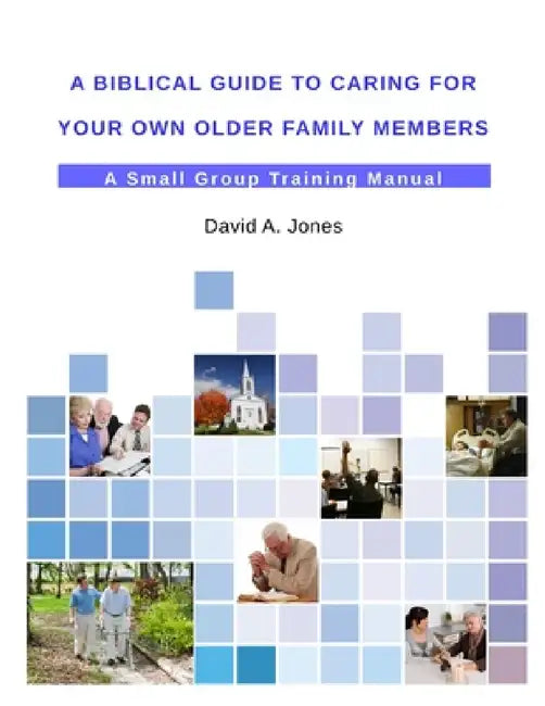 A Biblical Guide to Caring for Your Own Older Family Members by David A. Jones