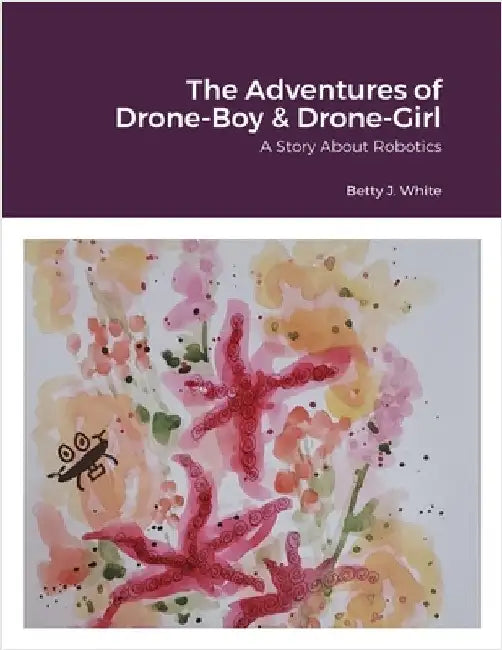 The Adventures of Drone-Boy & Drone-Girl: Comet and Natalie: A Story About Robotics by White, Betty J.