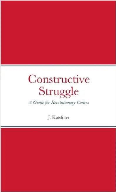 Constructive Struggle: A Guide for Revolutionary Cadres by Katsfoter, J.