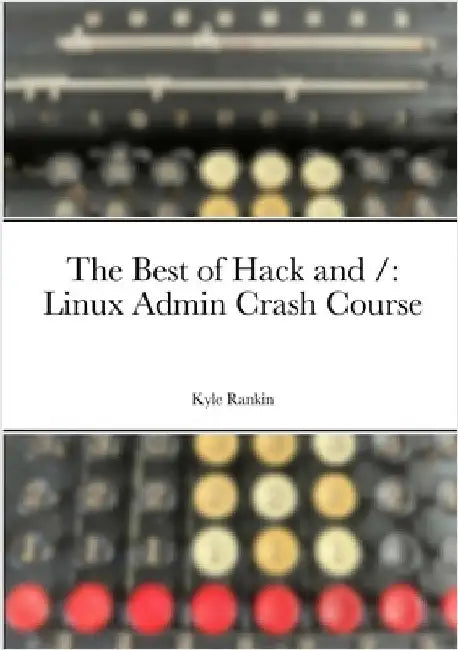 The Best of Hack and /: Linux Admin Crash Course by Rankin, Kyle