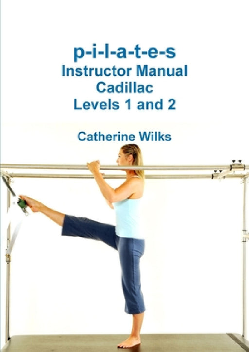 p-i-l-a-t-e-s Instructor Manual Cadillac Levels 1 and 2 by Catherine Wilks