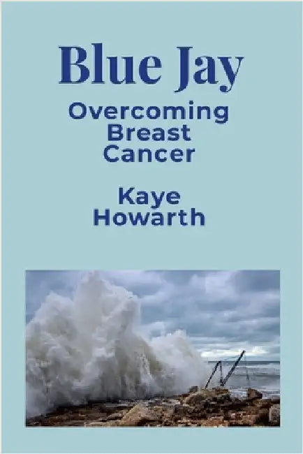 Blue Jay: Overcoming Breast Cancer by Howarth, Kaye