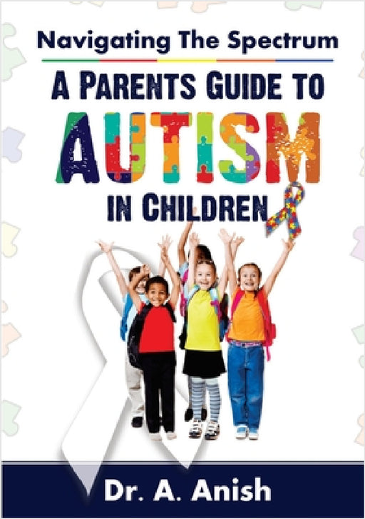 Navigating the Spectrum: A Parent's Guide to Autism in Children by A. Anish
