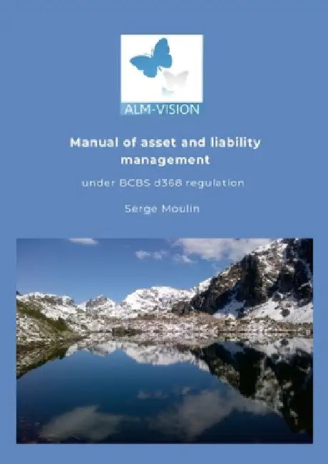 Asset and Liability Management Manual under the Basel Committee's d368 IRRBB regulation. by Serge Moulin