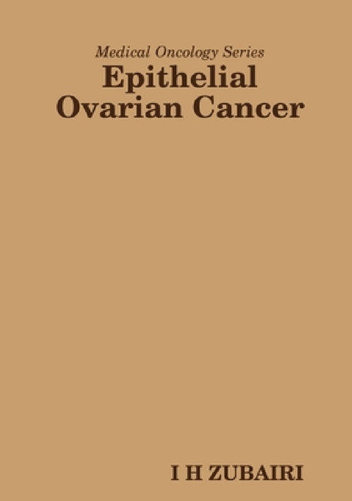 Medical Oncology Series - Epithelial Ovarian Cancer by I. H. Zubairi