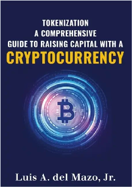 Tokenization: A Comprehensive Guide to Raise Capital with a Cryptocurrency by del Mazo, Luis A., Jr.