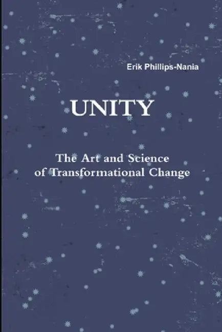 Unity: The Art and Science of Transformational Change by Erik Phillips-Nania