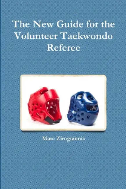 The New Guide for the Volunteer Taekwondo Referee by Marc Zirogiannis