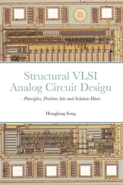 Structural VLSI Analog Circuit Design - Principles, Problem Sets and Solution Hints by Hongjiang Song