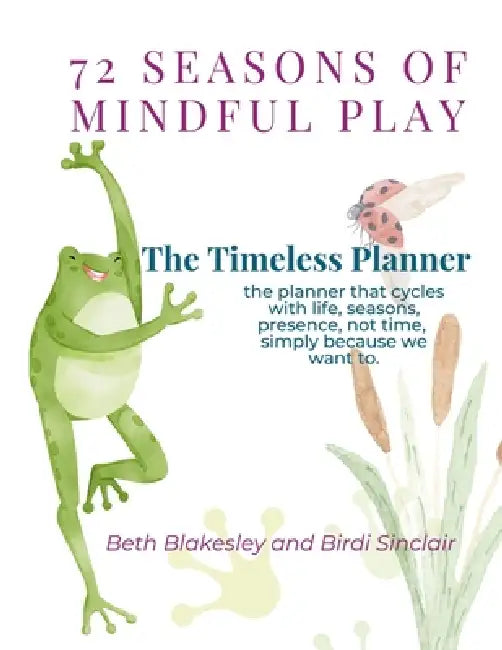 72 Seasons of Mindful Play: The Timeless Planner: The planner that cycles with life, not time. Begin where you are. Begin again. by Birdi Sinclair, Elizabeth Blakesley