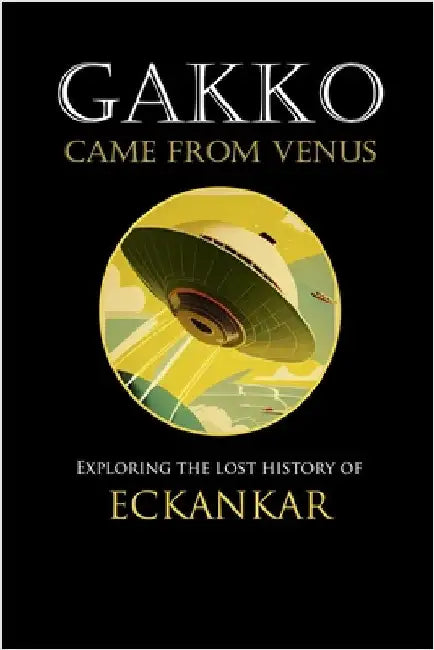 Gakko Came From Venus: Exploring the Lost History of Eckankar by Lane, David