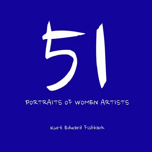 51 Portraits of Women Artists by Kurt Edward Fishback