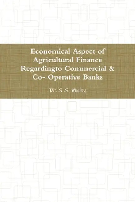 Economical Aspect of Agricultural Finance Regardingto Commercial & Co- Operative Banks by S. S. Muley