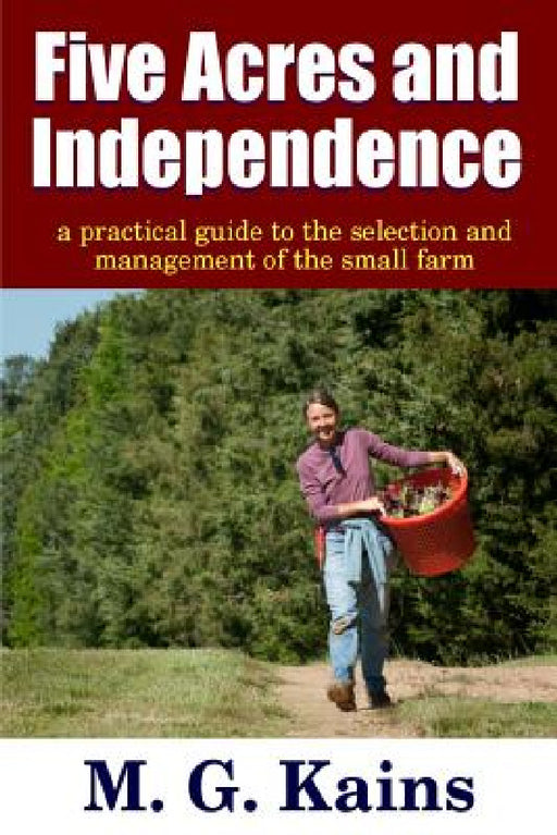 Five Acres and Independence - A Practical Guide to the Selection and Management of the Small Farm by Maurice G. Kains