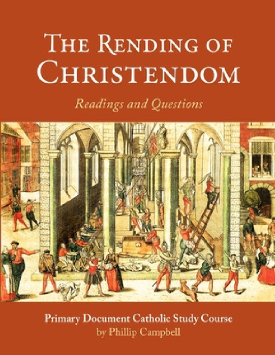 The Rending of Christendom: A Primary Document Catholic Study Guide by Phillip Campbell