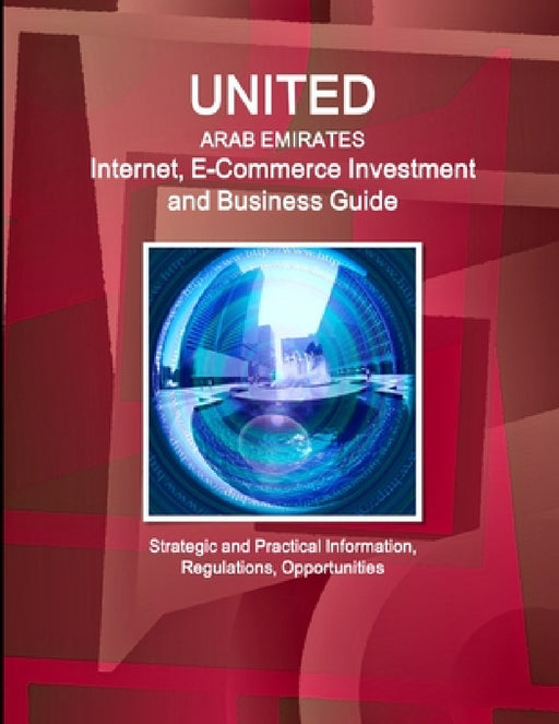 United Arab Emirates Internet, E-Commerce Investment and Business Guide - Strategic and Practical Information, Regulations, Opportunities by Inc Ibp
