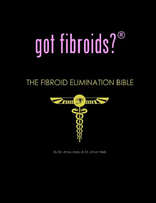 got fibroids? The Fibroid Elimination Bible by Amsu Anpu, Amun Neb