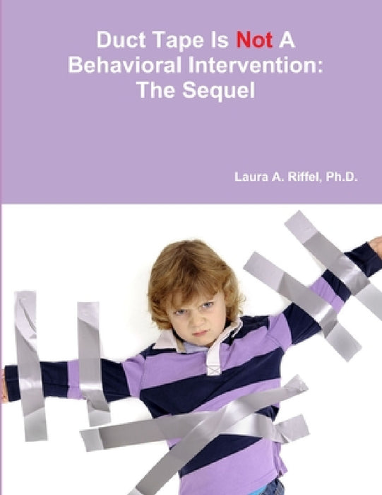 Duct Tape Is Not A Behavioral Intervention: The Sequel by Laura A. Riffel