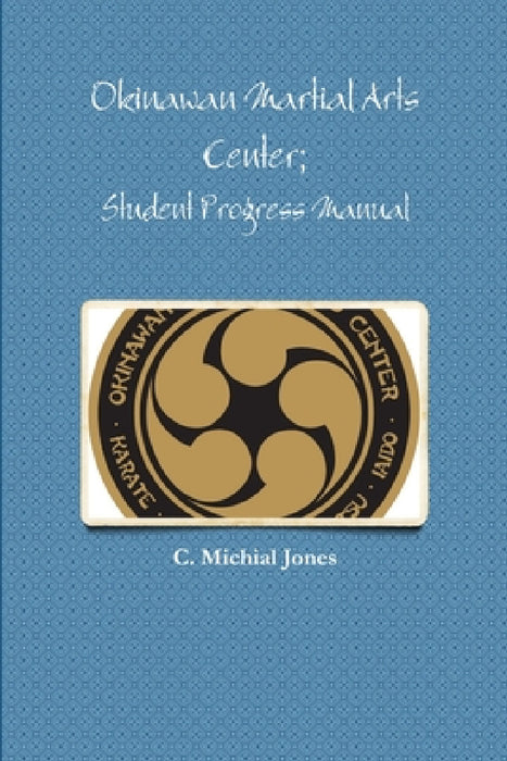 Okinawan Martial Arts Center; Student Progress Manual by C. Michial Jones