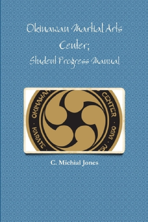 Okinawan Martial Arts Center; Student Progress Manual by C. Michial Jones