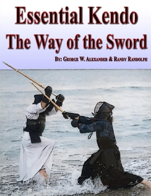 Essential Kendo: The Way of the Sword by George Alexander, Randy Randolph
