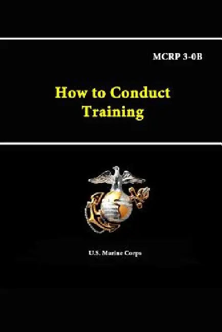 How to Conduct Training - MCRP 3-0B by U. S. Marine Corps