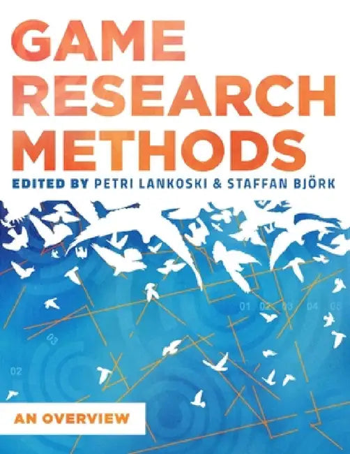 Game Research Methods: An Overview by Patri Lankoski, Staffan Björk, Et Al