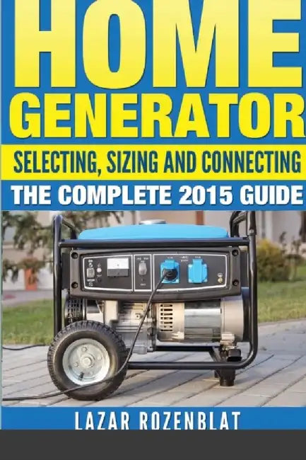 Home Generator: Selecting, Sizing and Connecting the Complete 2015 Guide by Rozenblat, Lazar