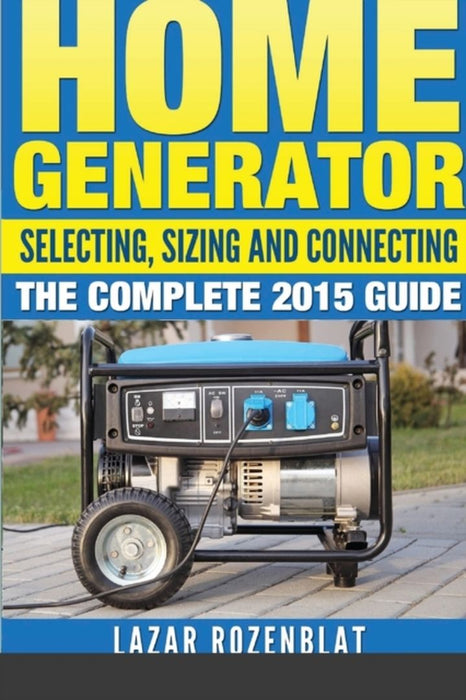 Home Generator: Selecting, Sizing and Connecting the Complete 2015 Guide by Rozenblat, Lazar