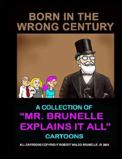 Born In The Wrong Century: A collection of Mr. Brunelle Explains It All cartoons by Jr. Brunelle Robert Waldo