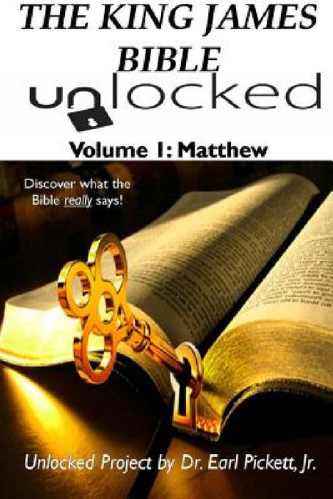 The King James Bible Unlocked! Volume 1: Matthew by Earl Pickett